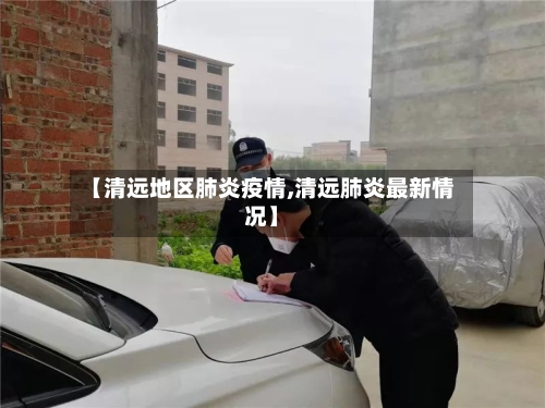 【清远地区肺炎疫情,清远肺炎最新情况】
