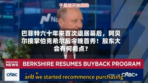 巴菲特六十年来首次退居幕后，阿贝尔接掌伯克希尔后今晚首秀！股东大会有何看点？-第2张图片