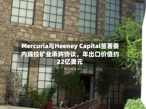Mercuria与Heeney Capital签署委内瑞拉矿业承购协议，年出口价值约22亿美元-第2张图片