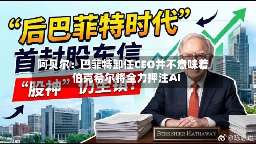 阿贝尔:巴菲特卸任CEO并不意味着伯克希尔将全力押注AI-第2张图片