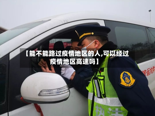 【能不能路过疫情地区的人,可以经过疫情地区高速吗】-第2张图片