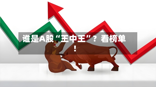 谁是A股“王中王”？看榜单！-第2张图片