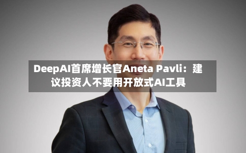 DeepAI首席增长官Aneta Pavli：建议投资人不要用开放式AI工具