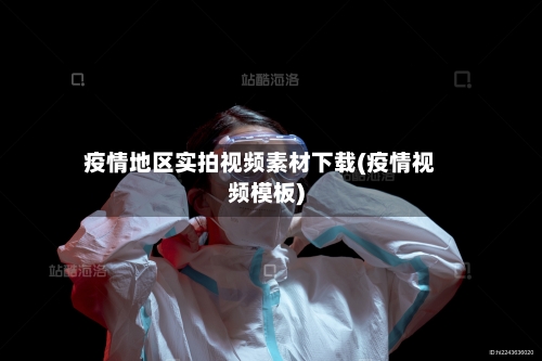 疫情地区实拍视频素材下载(疫情视频模板)