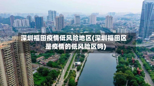 深圳福田疫情低风险地区(深圳福田区是疫情的低风险区吗)