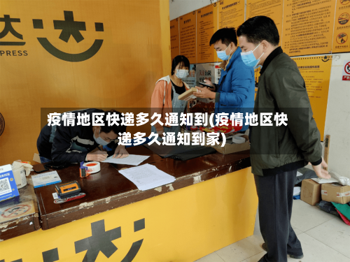 疫情地区快递多久通知到(疫情地区快递多久通知到家)-第2张图片