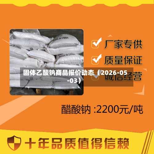 固体乙酸钠商品报价动态（2026-05-03）-第2张图片