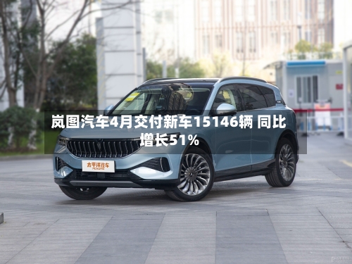岚图汽车4月交付新车15146辆 同比增长51%-第2张图片