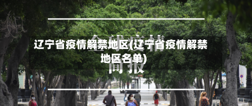 辽宁省疫情解禁地区(辽宁省疫情解禁地区名单)-第2张图片