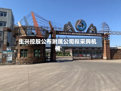 生兴控股公布附属公司拟采购机械-第2张图片