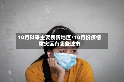 10月以来主要疫情地区/10月份疫情重灾区有哪些城市-第2张图片