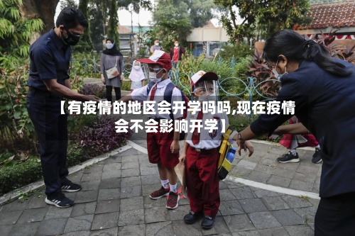 【有疫情的地区会开学吗吗,现在疫情会不会影响开学】
