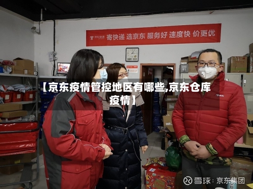 【京东疫情管控地区有哪些,京东仓库 疫情】-第3张图片