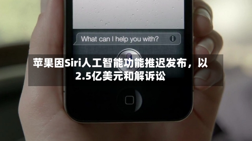 苹果因Siri人工智能功能推迟发布	，以2.5亿美元和解诉讼-第2张图片