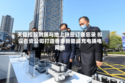 天臣控股附属与地上铁签订备忘录 拟设合资公司打造香港新能源充电换电网络