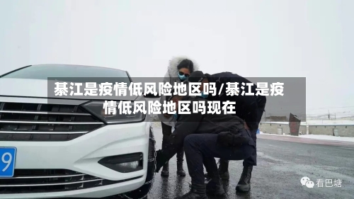 綦江是疫情低风险地区吗/綦江是疫情低风险地区吗现在