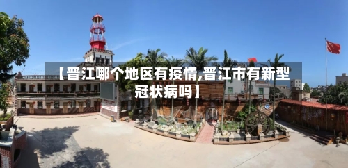 【晋江哪个地区有疫情,晋江市有新型冠状病吗】