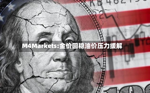 M4Markets:金价回稳油价压力缓解