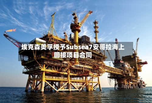 埃克森美孚授予Subsea7安哥拉海上回接项目合同