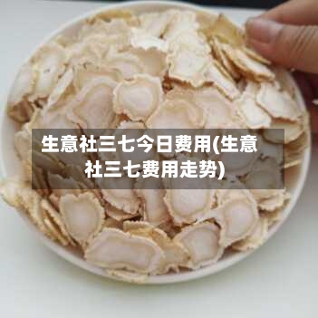 生意社三七今日费用(生意社三七费用走势)