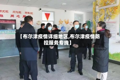 【布尔津疫情详细地区,布尔津疫情防控服务专线】
