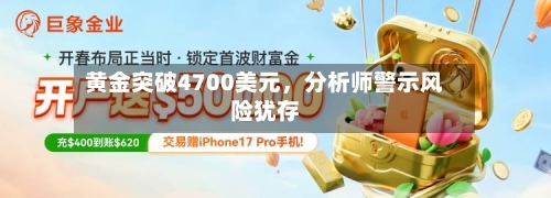 黄金突破4700美元，分析师警示风险犹存