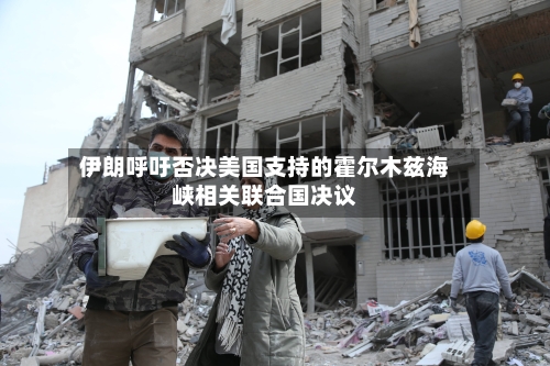 伊朗呼吁否决美国支持的霍尔木兹海峡相关联合国决议-第3张图片