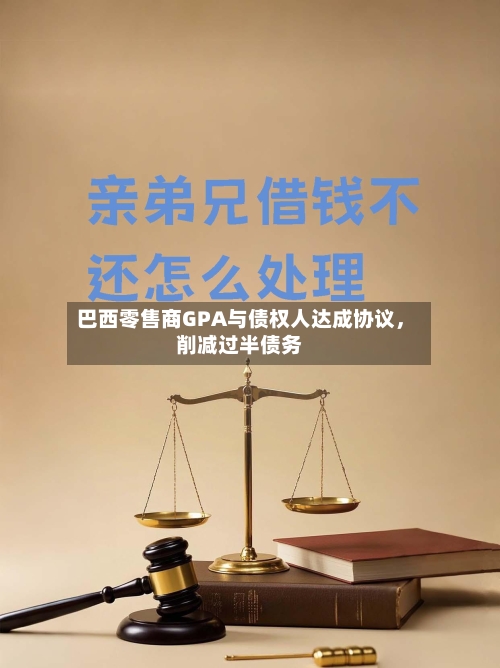 巴西零售商GPA与债权人达成协议，削减过半债务