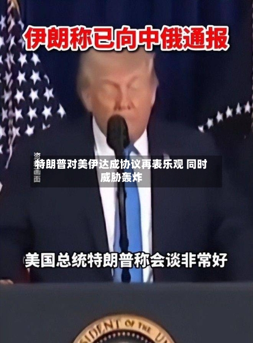 特朗普对美伊达成协议再表乐观 同时威胁轰炸-第2张图片