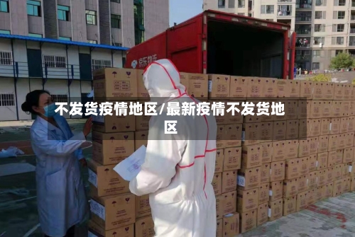 不发货疫情地区/最新疫情不发货地区