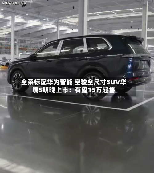全系标配华为智能 宝骏全尺寸SUV华境S明晚上市：有望15万起售
