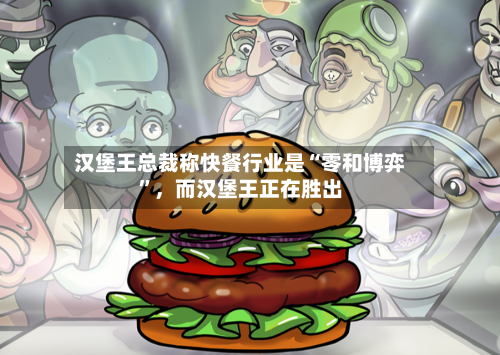 汉堡王总裁称快餐行业是“零和博弈”，而汉堡王正在胜出-第2张图片