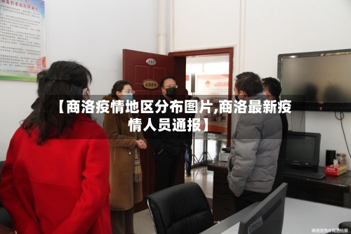 【商洛疫情地区分布图片,商洛最新疫情人员通报】