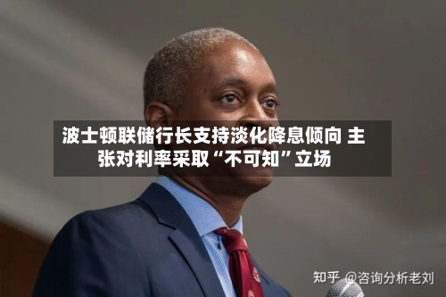 波士顿联储行长支持淡化降息倾向 主张对利率采取“不可知”立场-第2张图片