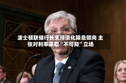 波士顿联储行长支持淡化降息倾向 主张对利率采取“不可知”立场-第3张图片