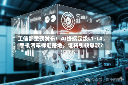工信部重磅发布！AI终端定级L1-L4	，手机汽车标准落地，谁将引领爆款？-第2张图片