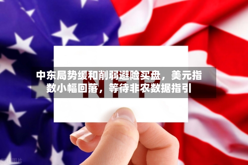 中东局势缓和削弱避险买盘	，美元指数小幅回落，等待非农数据指引-第2张图片