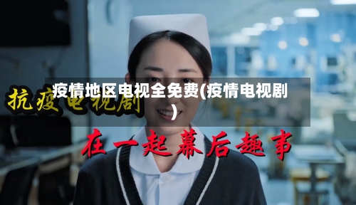 疫情地区电视全免费(疫情电视剧)-第2张图片