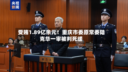 受贿1.89亿余元!重庆市委原常委陆克华一审被判死缓-第2张图片