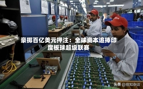 豪掷百亿美元押注:全球资本追捧印度板球超级联赛-第2张图片