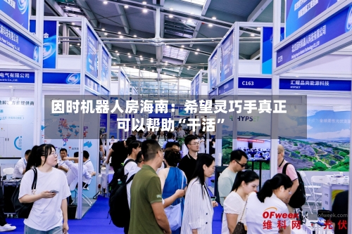 因时机器人房海南：希望灵巧手真正可以帮助“干活	”-第2张图片