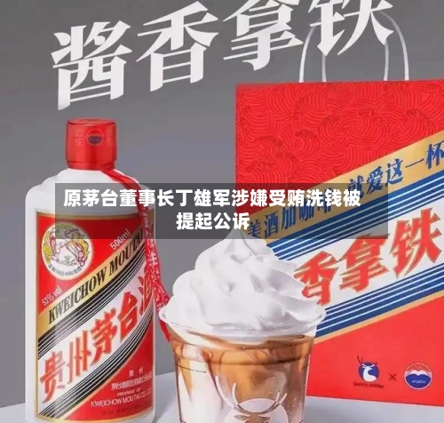 原茅台董事长丁雄军涉嫌受贿洗钱被提起公诉-第3张图片