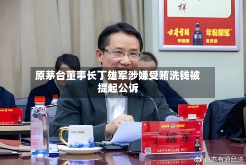 原茅台董事长丁雄军涉嫌受贿洗钱被提起公诉