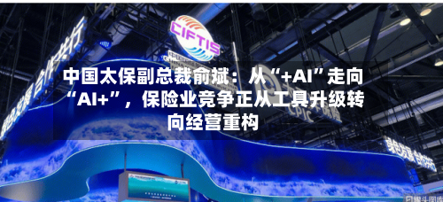 中国太保副总裁俞斌：从“+AI”走向“AI+”，保险业竞争正从工具升级转向经营重构