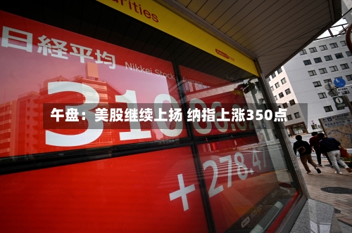 午盘:美股继续上扬 纳指上涨350点-第3张图片