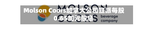 Molson Coors加拿大公司宣派每股0.65加元股息