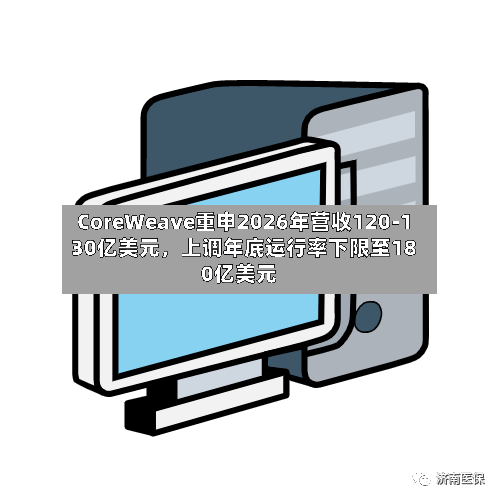 CoreWeave重申2026年营收120-130亿美元	，上调年底运行率下限至180亿美元-第3张图片