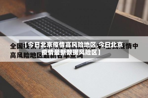 【今日北京疫情高风险地区,今日北京疫情最新数据风险区】