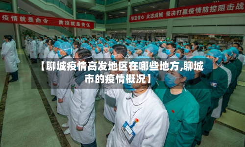【聊城疫情高发地区在哪些地方,聊城市的疫情概况】-第2张图片