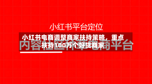 小红书电商调整商家扶持策略，重点扶持100万个好货商家-第2张图片
